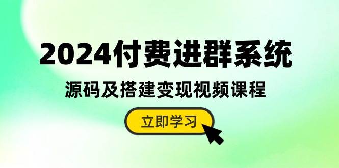 2024付费进群系统，源码及搭建变现视频课程（教程+源码）-翌晨科技网