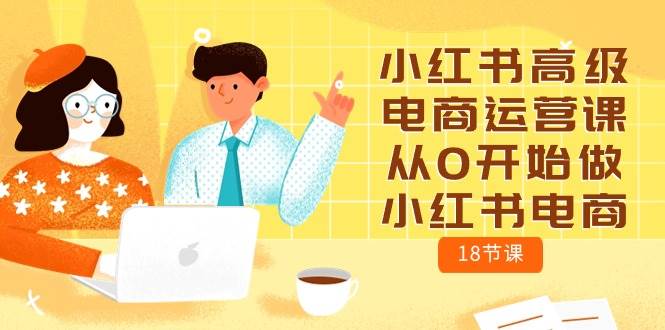 小红书高级电商运营课，从0开始做小红书电商（18节课）-翌晨科技网