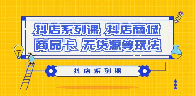 抖店系列课，抖店商城、商品卡、无货源等玩法-翌晨科技网
