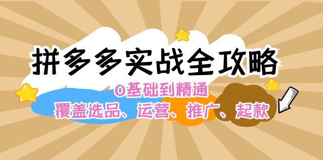 拼多多实战全攻略：0基础到精通，覆盖选品、运营、推广、起款-翌晨科技网