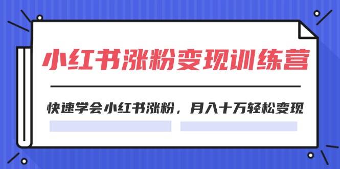 2024小红书涨粉变现训练营，快速学会小红书涨粉，月入十万轻松变现(40节)-翌晨科技网