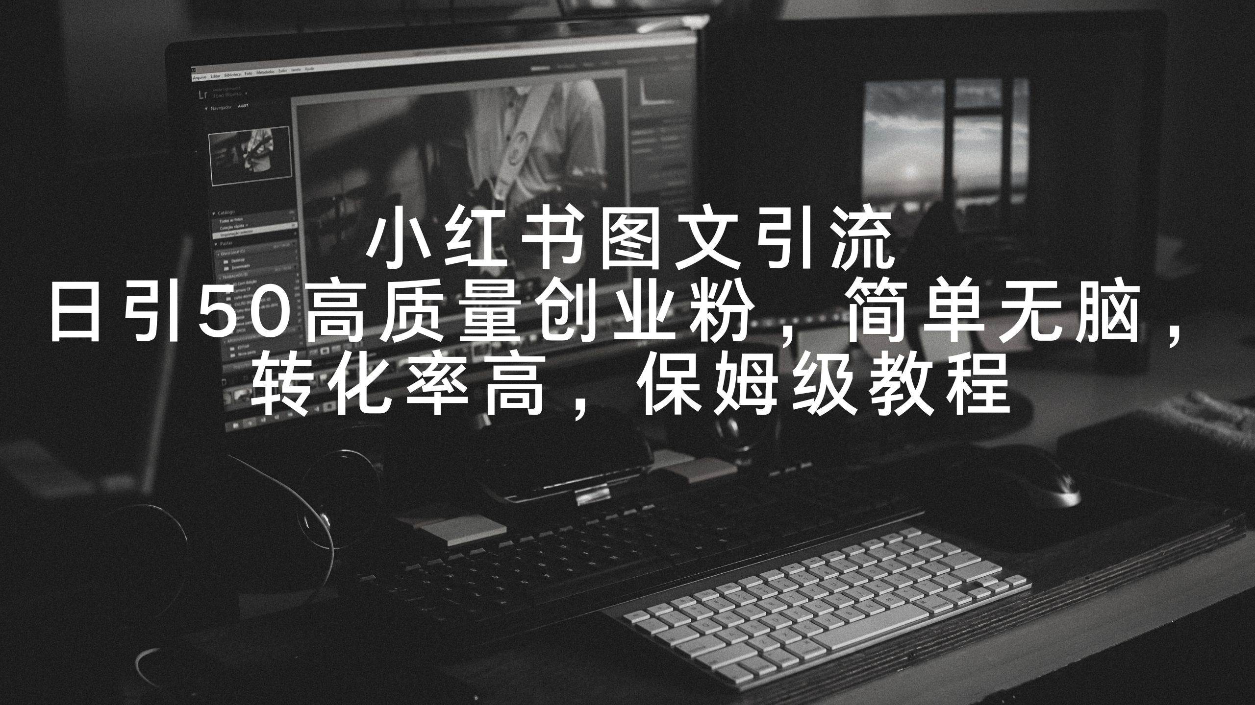 小红书图文引流,日引50高质量创业粉,简单无脑,转化率高,保姆级教程-翌晨科技网