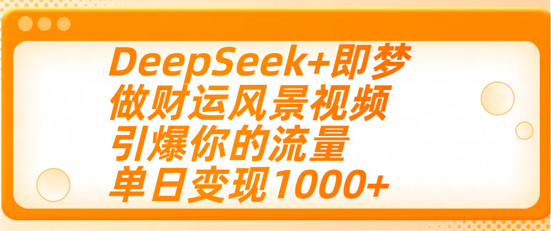 用DeepSeek+即梦制作财运风景视频，引爆你的流量，单日变现1000+-翌晨科技网