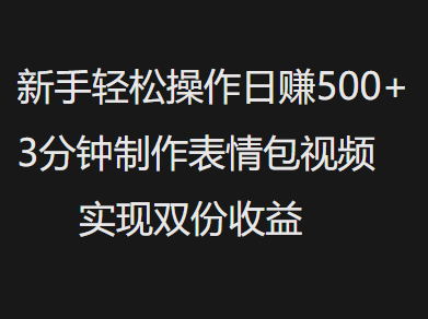 新手小白轻松操作日赚500+，3分钟制作表情包视频，实现双份收益-翌晨科技网
