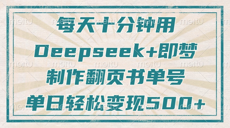 每天十分钟,用Deepseek+即梦,制作翻页书单号,疯狂涨粉,单日轻松变现500+-翌晨科技网