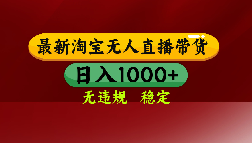 25年3月淘宝无人直播带货,日入多张,不违规不封号,独家技术,操作简单【揭秘】-翌晨科技网