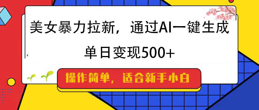 美女暴力拉新，通过AI一键生成，纯小白一学就会，单日变现500+-翌晨科技网