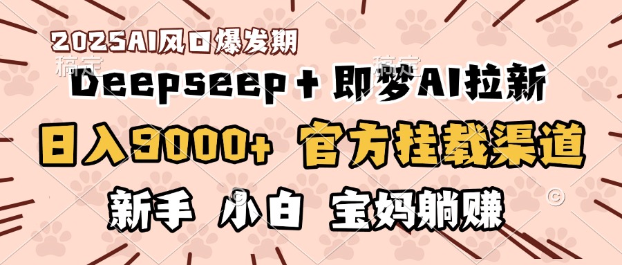日入9000+!DeepSeep+即梦拉新,官方挂载渠道,新手小白宝妈躺赚-翌晨科技网
