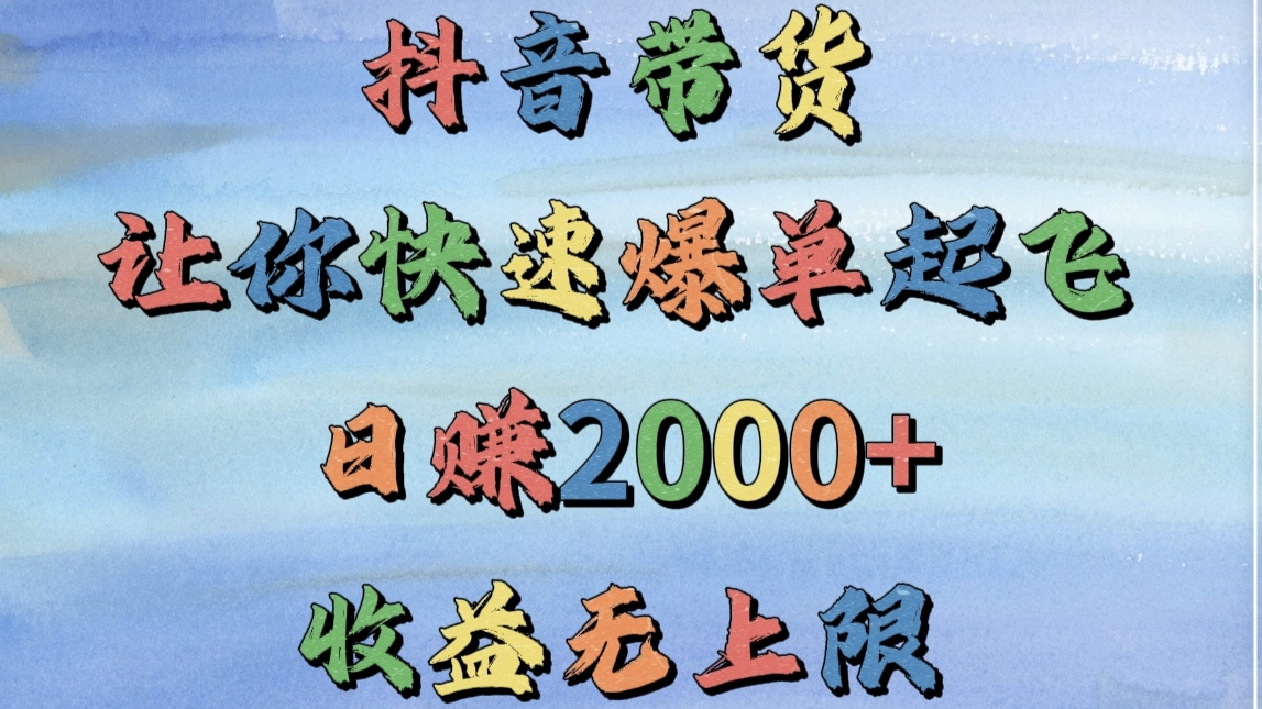 抖音带货，让你快速爆单起飞，日赚2000+，收益无上限-翌晨科技网