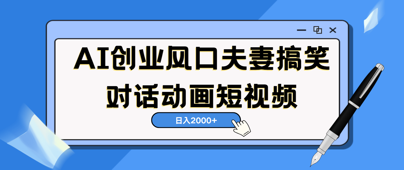 AI短视频创业风口!夫妻搞笑对话,动画短视频5分钟做一条,轻松日入2000(可矩阵放大)-翌晨科技网