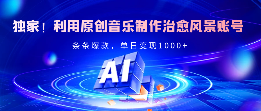 独家！利用原创音乐制作治愈风景账号，条条爆款，单日变现2000+-翌晨科技网