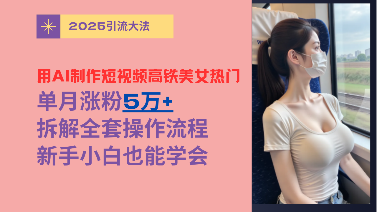 用AI制作短视频高铁美女热门玩法，单月涨粉5万+，拆解全套操作流程，新手小白也能学会-翌晨科技网