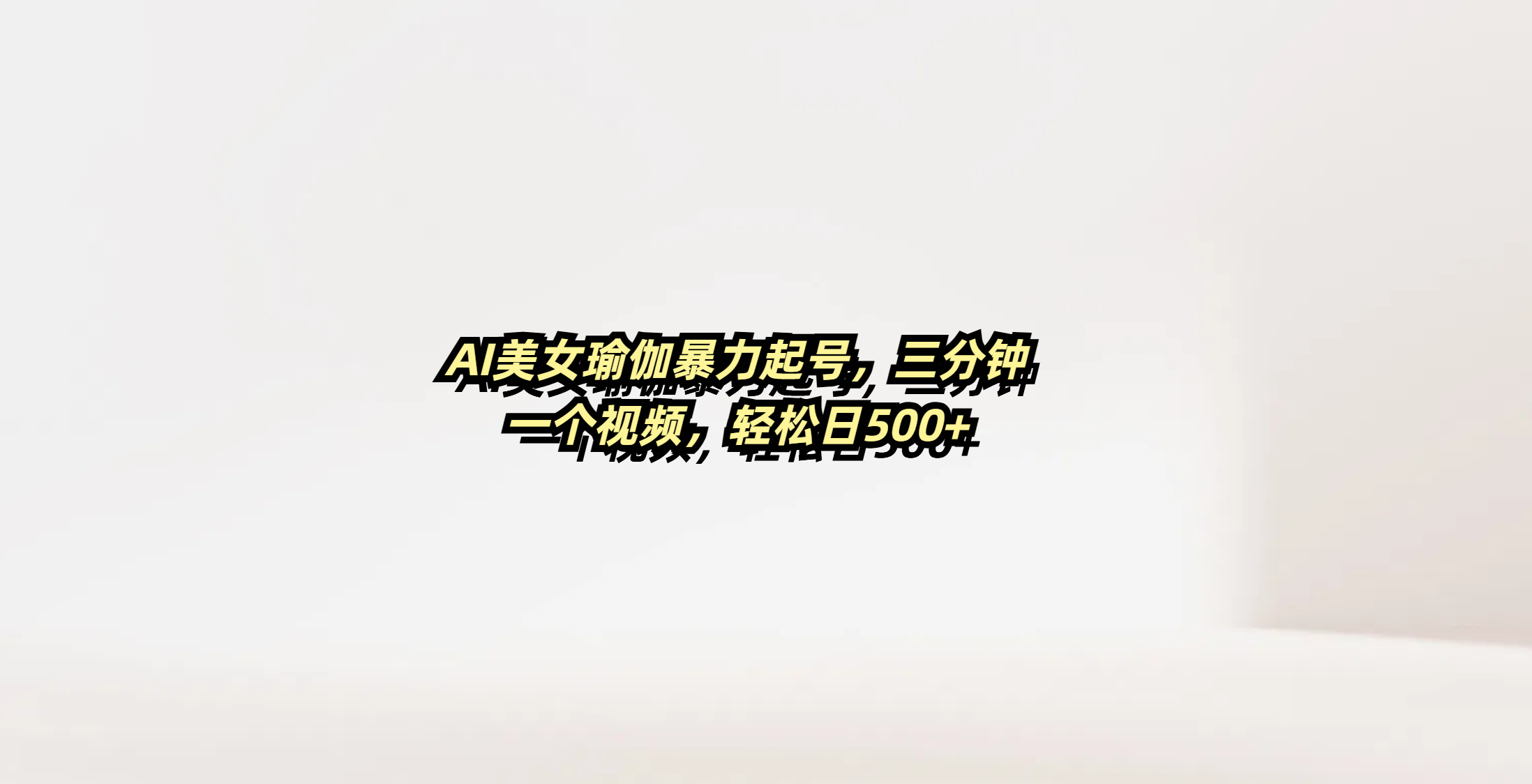 AI美女瑜伽暴力起号，三分钟一个视频，轻松日500+-翌晨科技网