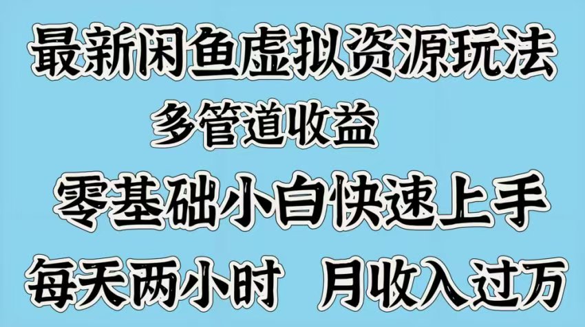 最新咸鱼虚拟资源玩法,多管道收益,零基础小白快速上手,每天两小时月收入过万-翌晨科技网