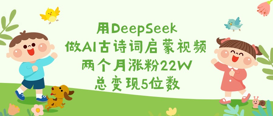 用DeepSeek做AI古诗词启蒙视频,两个月涨粉22W,总变现5位数-翌晨科技网