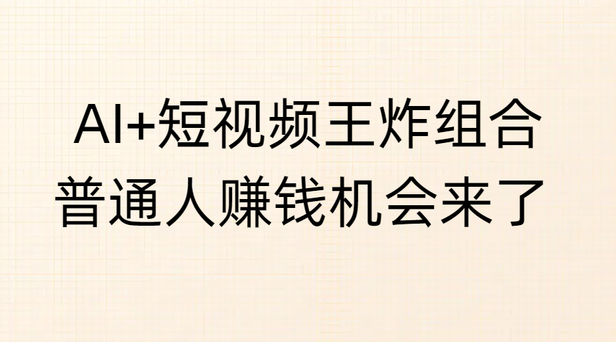 AI+短视频王炸组合,普通人赚钱机会来了-翌晨科技网