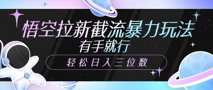 悟空拉新截流暴力玩法，有手就行，轻松日入三位数-翌晨科技网