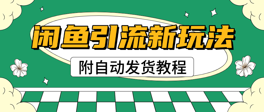 2025闲鱼引流新玩法,日引200+创业粉,每天稳定1000+收益(附自动发货教程)-翌晨科技网