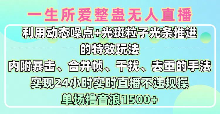 一生所爱无人整蛊升级版9.0,利用动态噪点+光斑粒子光条推进的特效玩法,内附暴击、合并帧、干扰、去重的手法,实现24小时实时直播不违规操,单场日入1500+,小白也能无脑驾驭-翌晨科技网