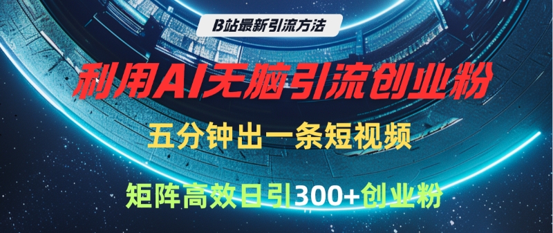 B站最新引流方法，利用AI无脑引流创业粉，五分钟一条作品，矩阵高效日引300家精准创业粉-翌晨科技网