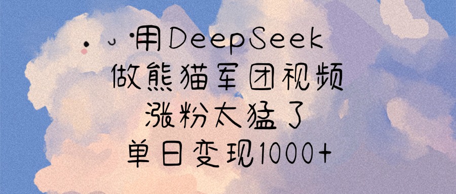 用DeepSeek做熊猫军团视频，涨粉太猛了，单日变现1000+-翌晨科技网