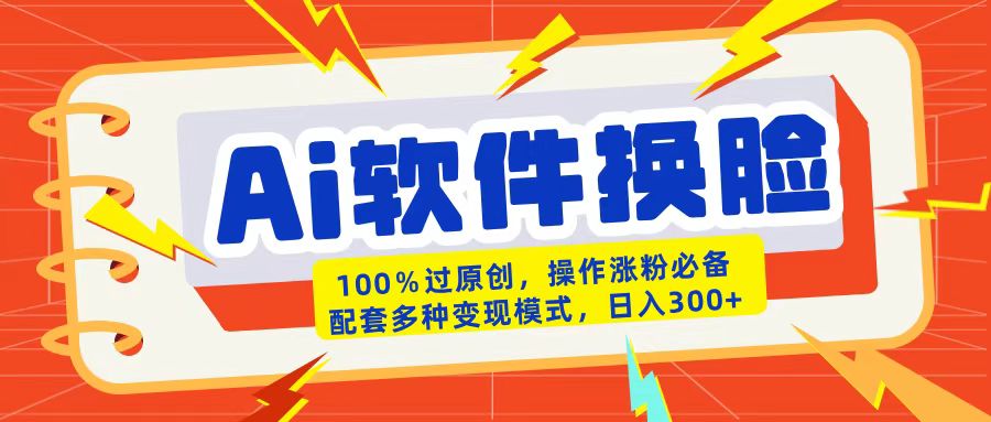 AI软件换脸100%过原创搬运涨粉必备配套多种变现模式日入300+-翌晨科技网