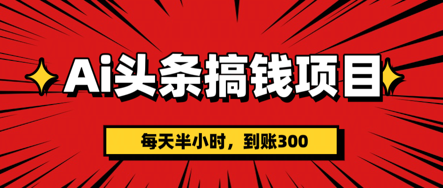 AI头条搞钱项目，一天半小时，到账300+-翌晨科技网