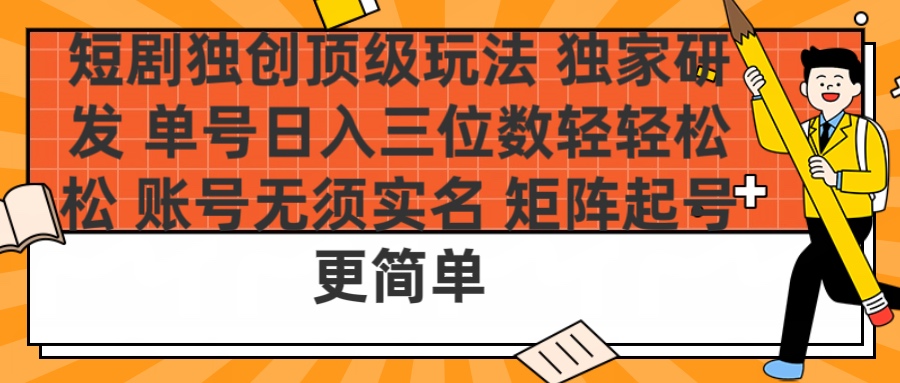 短剧独创顶级玩法 独家研发 单号日入三位数轻轻松松 账号无需实名 矩阵起号更简单-翌晨科技网