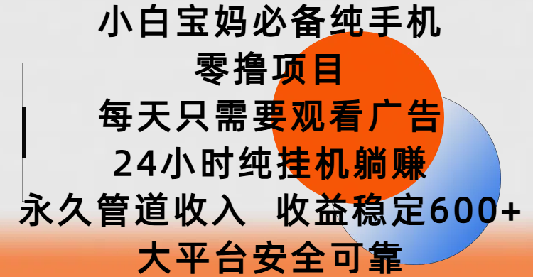 小白宝妈必备纯手机零撸项目，每天只需要观看广告，24小时纯挂机躺赚，永久管道收入，收益稳定600+，大平台安全可靠-翌晨科技网