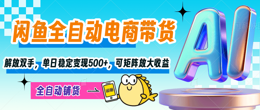 【闲鱼全自动电商带货】解放双手,单日稳定变现500+,可矩阵放大收益-翌晨科技网