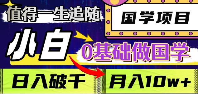 值得一生追随的国学项目,长期饭票,小白也可0基础做国学,日入3000,月入10W+-翌晨科技网