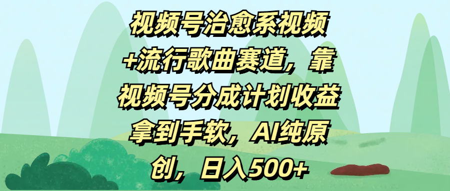 视频号治愈系视频+流行歌曲赛道，靠视频号分成计划收益拿到手软，AI纯原创，日入500+-翌晨科技网