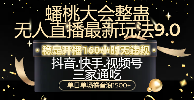 蟠桃大会整蛊无人直播新玩法9.0，稳定开播160小时无违规，抖音、快手、视频号三家通吃，单日单场撸音浪1500+-翌晨科技网