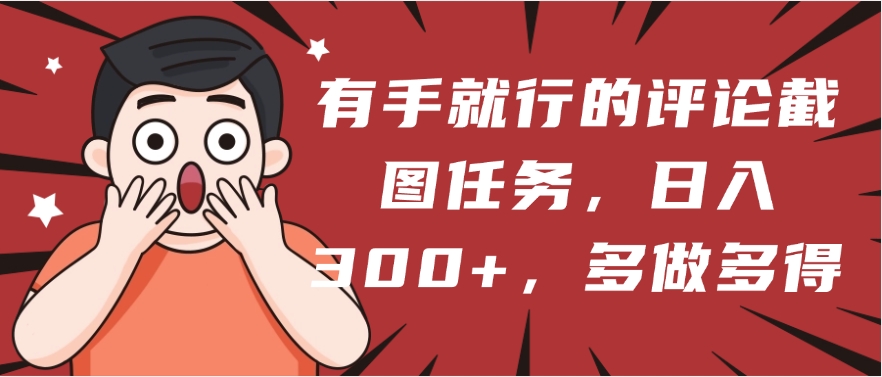 有手就行的评论截图任务，一分钟一块钱，日入300+，多做多得-翌晨科技网