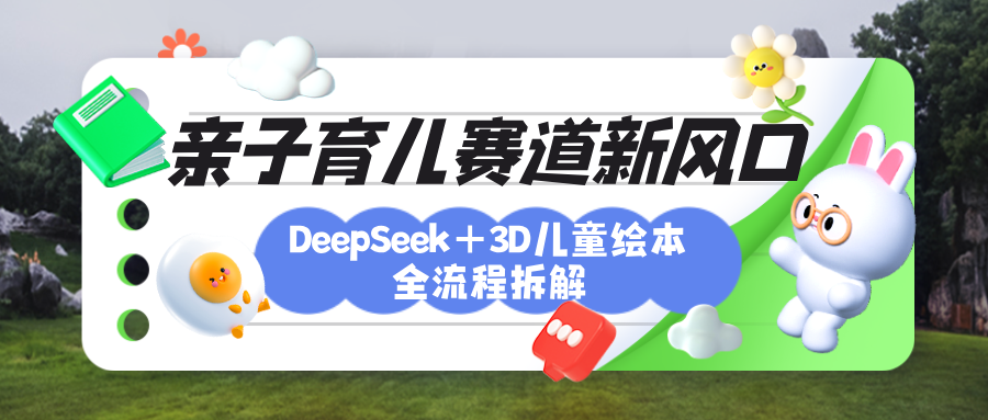 育儿赛道新风口:DeepSeek+3D绘本全流程拆解,月涨粉上万,还能培养亲子创造力-翌晨科技网