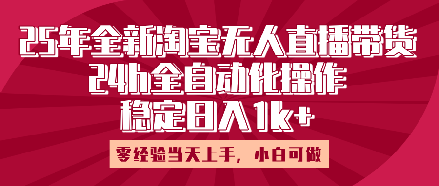 25年全新淘宝无人直播,全自动化操作,零经验当天上手,日入1k+-翌晨科技网