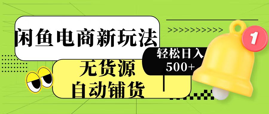 闲鱼电商新玩法!无货源自动铺货,每天两小时轻松日入500+-翌晨科技网