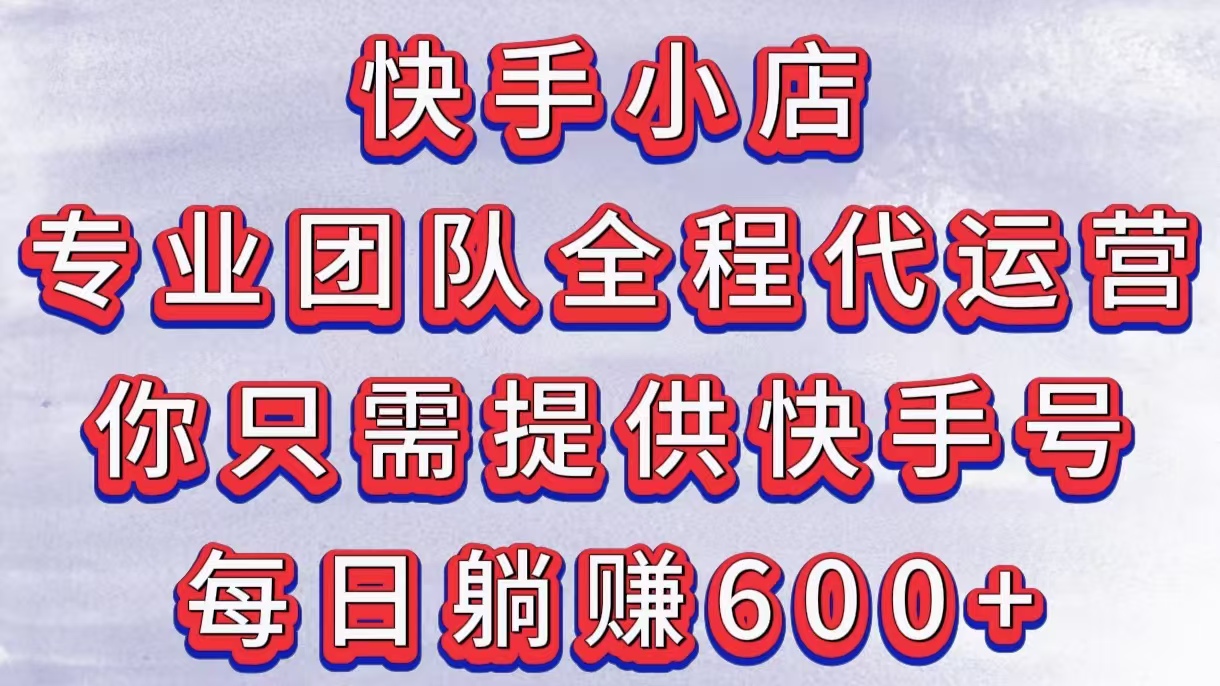 快手小店,专业团队全程代运营,你只需提供快手号,每日躺赚600+-翌晨科技网