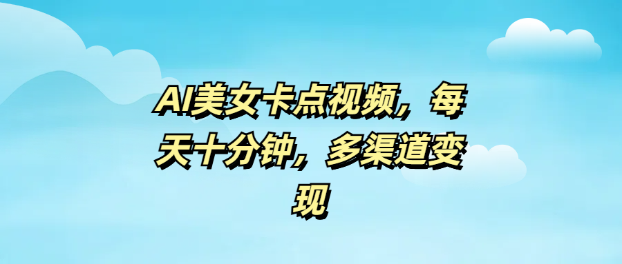 AI美女卡点视频,每天十分钟,多渠道变现-翌晨科技网