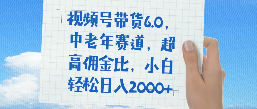 视频号带货6.0,中老年赛道,普通人也能轻松日入1500+,超高佣金比-翌晨科技网