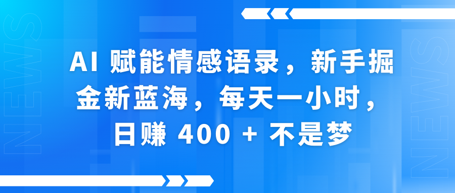 AI赋能情感语录,新手掘金新蓝海,每天一小时,日赚 400 + 不是梦-翌晨科技网