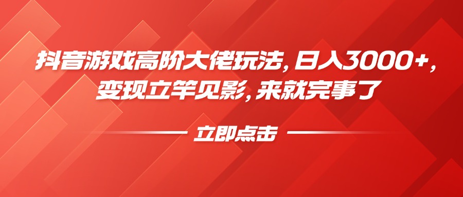 抖音游戏高阶大佬玩法，日入3000+，变现立竿见影，来就完事了-翌晨科技网