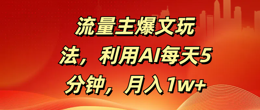 流量主爆文玩法，利用AI每天5分钟，月入1w+-翌晨科技网