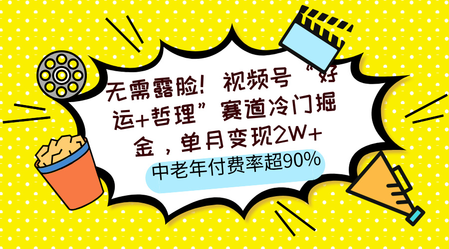 无需露脸!视频号“好运+哲理”赛道冷门掘金,单月变现2W+,中老年付费率超90%-翌晨科技网