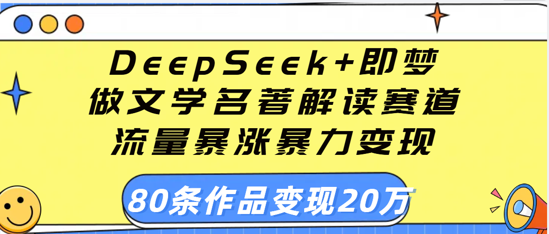 用DeepSeek+即梦做文学名著解读赛道,流量暴涨暴力变现,89条作品变现20万-翌晨科技网