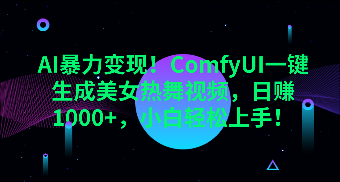 AI暴力变现!ComfyUI一键生成美女热舞视频,日赚1000+,小白轻松上手!。-翌晨科技网
