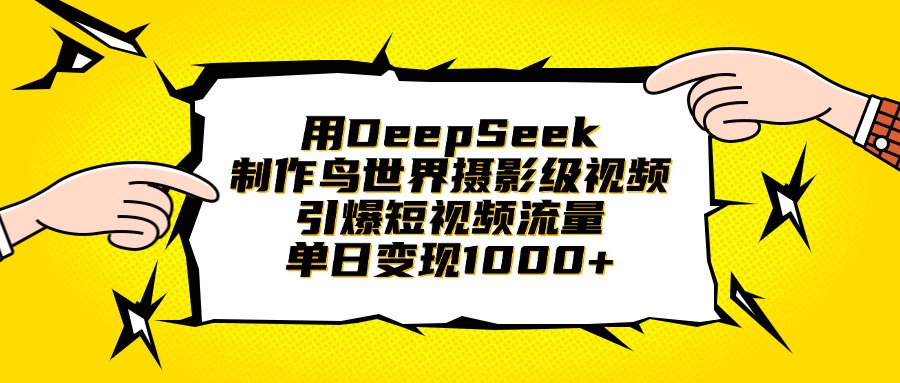 用DeepSeek制作鸟世界摄影级视频，引爆短视频流量，单日变现1000+-翌晨科技网