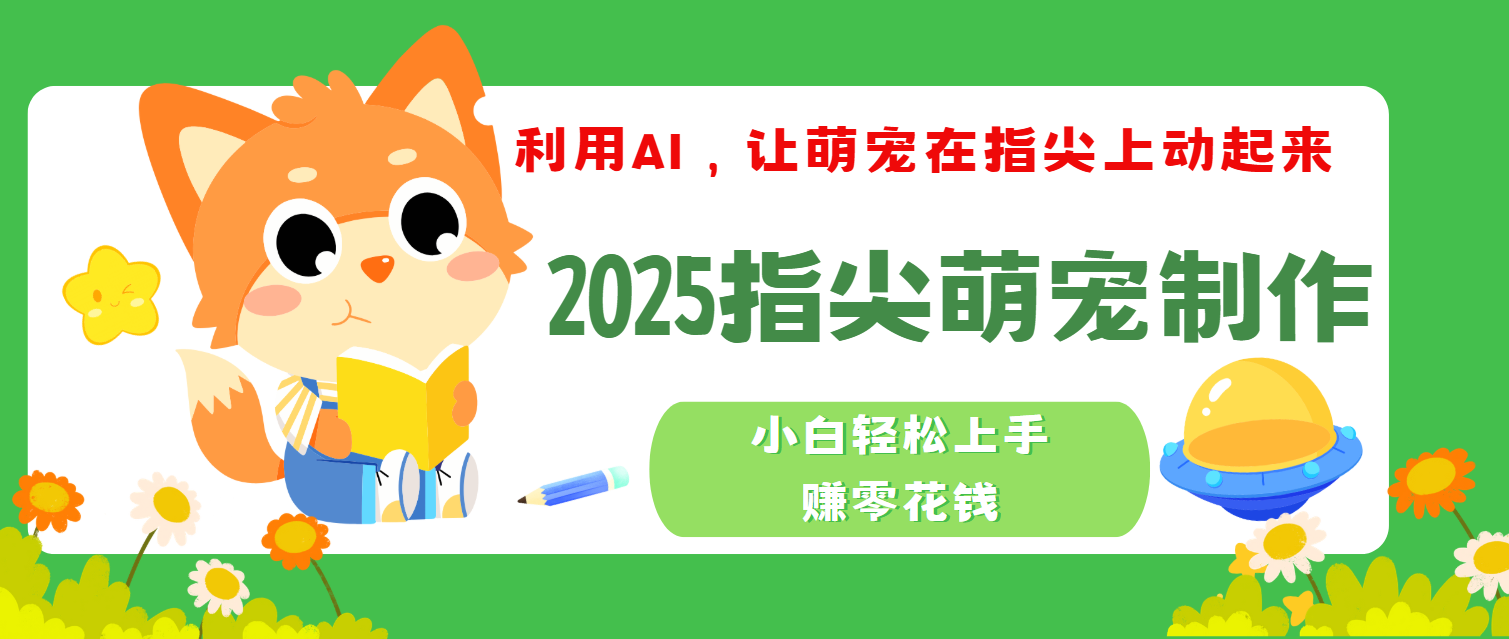 2025指尖萌宠,小白轻松上手,3分钟一个是视频-翌晨科技网