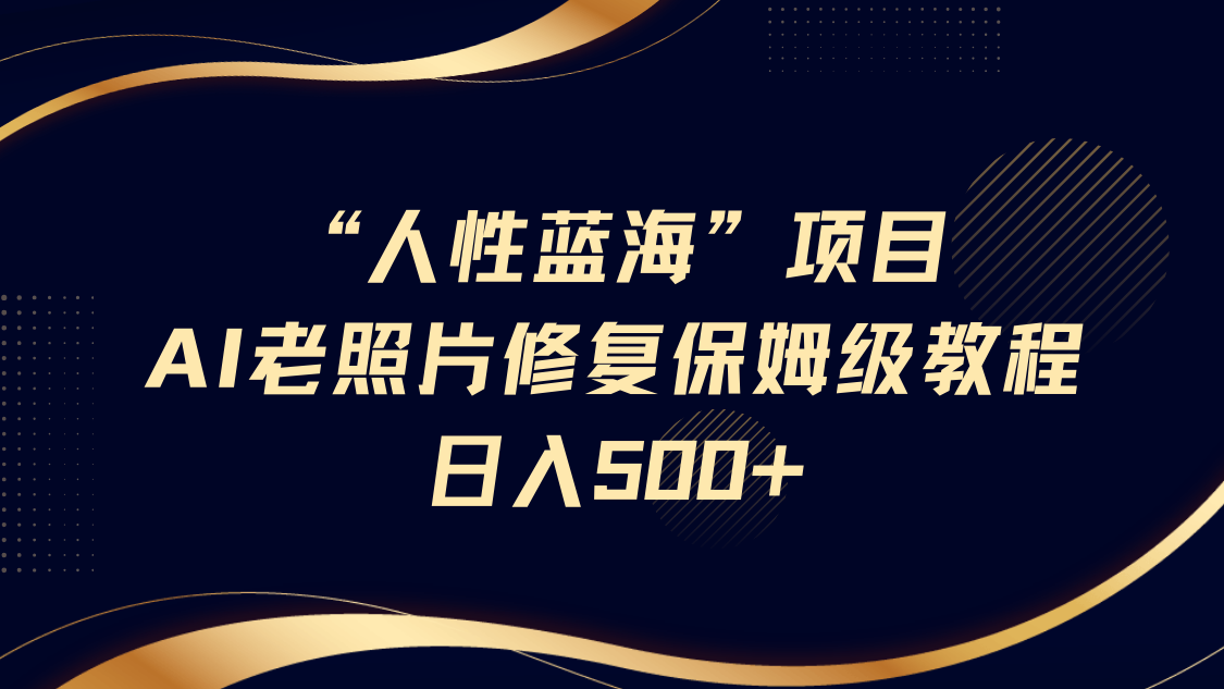 "人性蓝海"AI老照片修复项目保姆级教程,长期复购,轻松日入500+-翌晨科技网