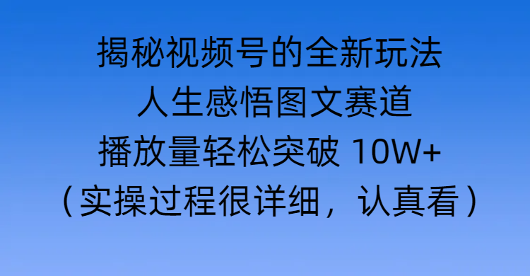 揭秘视频号的全新玩法 —— 人生感悟图文赛道-翌晨科技网